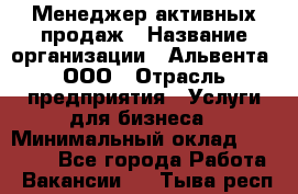 Менеджер активных продаж › Название организации ­ Альвента, ООО › Отрасль предприятия ­ Услуги для бизнеса › Минимальный оклад ­ 35 000 - Все города Работа » Вакансии   . Тыва респ.